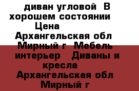 диван угловой. В хорошем состоянии.  › Цена ­ 10 000 - Архангельская обл., Мирный г. Мебель, интерьер » Диваны и кресла   . Архангельская обл.,Мирный г.